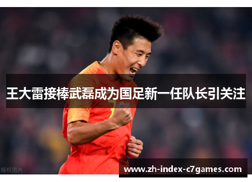 王大雷接棒武磊成为国足新一任队长引关注 王大雷接棒武磊成为国足新一任队长引关注