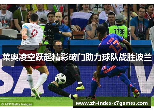 莱奥凌空跃起精彩破门助力球队战胜波兰 莱奥凌空跃起精彩破门助力球队战胜波兰
