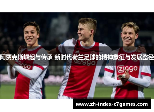 阿贾克斯崛起与传承 新时代荷兰足球的精神象征与发展路径