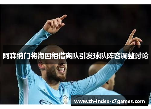 阿森纳门将海因租借离队引发球队阵容调整讨论