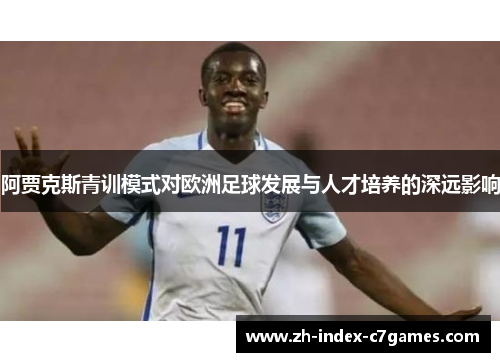 阿贾克斯青训模式对欧洲足球发展与人才培养的深远影响