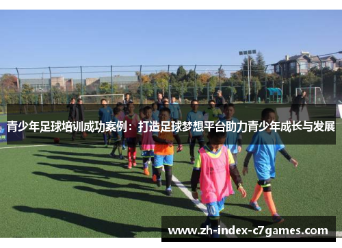 青少年足球培训成功案例：打造足球梦想平台助力青少年成长与发展