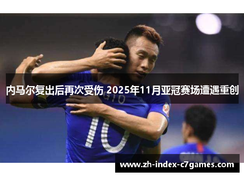 内马尔复出后再次受伤 2025年11月亚冠赛场遭遇重创