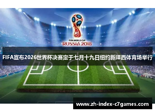 FIFA宣布2026世界杯决赛定于七月十九日纽约新泽西体育场举行