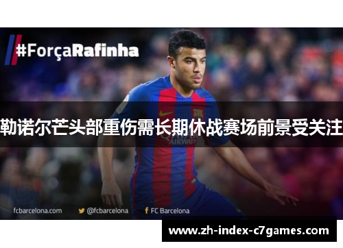 勒诺尔芒头部重伤需长期休战赛场前景受关注 勒诺尔芒头部重伤需长期休战赛场前景受关注